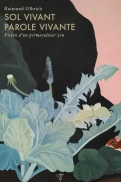 Sol vivant, parole vivante. Vision d'un permaculteur zen, Raimund Olbrich