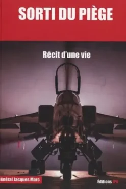 Sorti du piège. Mes mémoires de carrière de pilote de chasse 1951-1984, Jacques Marc
