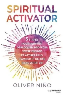 Spiritual Activator. 5 étapes pour purifier, débloquer, protéger votre énergie et attirer plus d'amour et de joie dans votre vie, Oliver Nino