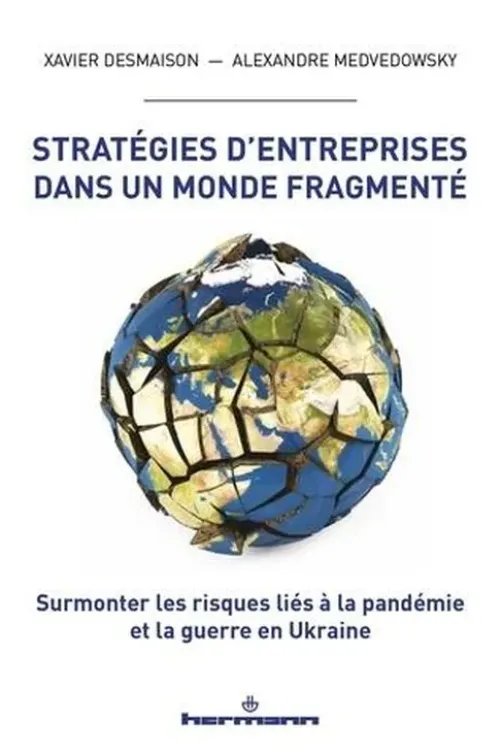 Stratégies d'entreprises dans un monde fragmenté. Surmonter les risques liés à la pandémie et la guerre en Ukraine, Xavier Desmaison