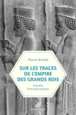 Sur les traces de l'empire des Grands Rois. (Enquête historiographique, 1931-2023), Pierre Briant