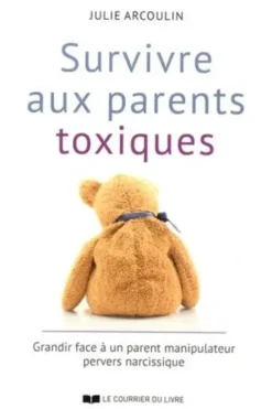 Survivre aux parents toxiques. Grandir face à un parent manipulateur pervers narcissique, Julie Arcoulin