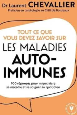 Tout ce que vous devez savoir sur les maladies auto-immunes. 100 réponses pour mieux vivre sa maladie et se soigner au quotidien, Dr laurent Chevallier