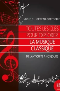 Toutes les clés pour explorer la musique classique. De l'Antiquité à nos jours, Michèle Lhopiteau-Dorfeuille