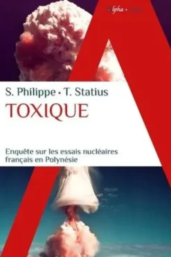 Toxique. Enquête sur les essais nucléaires français en Polynésie, Sébastien Philippe