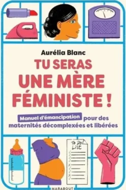 Tu seras une mère féministe ! Manuel d'émancipation pour des maternités décomplexées et libérées, Aurélia Blanc
