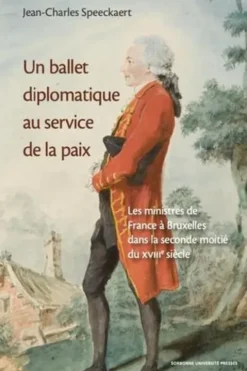 Un ballet diplomatique au service de la paix. Les ministres de France à Bruxelles dans la seconde moitié du XVIIIe siècle, Jean-Charles Speeckaert