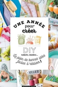 Une année pour créer ! DIY, nature, cuisine... Le plein de bonnes idées faciles à réaliser !, Anne Loiseau
