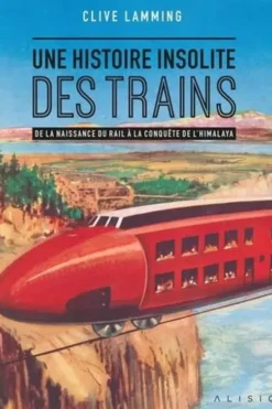 Une histoire insolite des trains. De la naissance du rail à la conquête de l'Himalaya, Clive Lamming