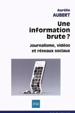 Une information brute ? Journalisme, vidéos et réseaux sociaux, Aurélie Aubert