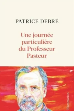 Une journée particulière du Professeur Pasteur. 6 juillet 1885, Patrice Debré