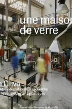 Une maison de verre. Le Cirva, Centre international de recherche sur le verre et les arts plastiques, Isabelle Reiher