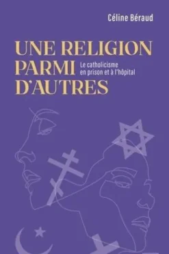 Une religion parmi d'autres. Le catholicisme en prison et à l'hôpital, Céline Béraud