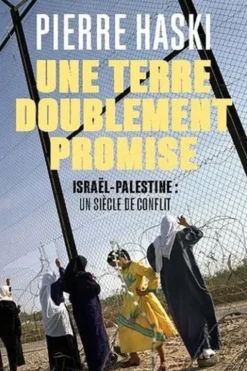 Une terre doublement promise. Israël-Palestine : un siècle de conflit, Pierre Haski