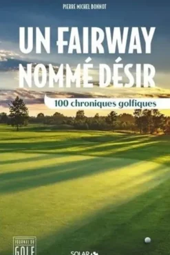 Un fairway nommé désir. 100 chroniques golfiques, Pierre-Michel Bonnot