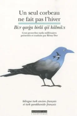 Un seul corbeau ne fait pas l'hiver. Cent proverbes turks millénaires, bilingue turk ancien/français, Rémy Dor