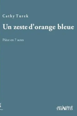 Un zeste d'orange bleue. Pièce en 7 actes, Cathy Turek