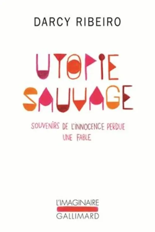 Utopie sauvage. Souvenirs de l'innocence perdue, Une fable, Darcy Ribeiro