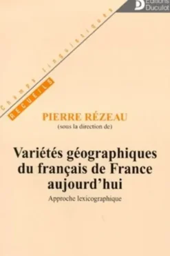 VARIETES GEOGRAPHIQUES DU FRANCAIS DE FRANCE AUJOURD'HUI. Approche lexicographique, Pierre Rézeau