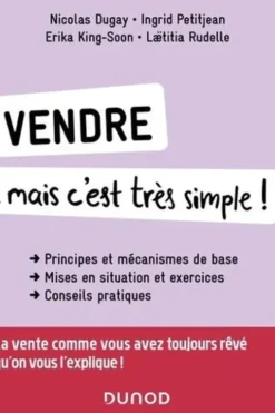 Vendre... mais c'est très simple ! Principes et mécanismes ; Mises en situation et exercices ; Conseils pratiques, 3e édition, Nicolas Dugay