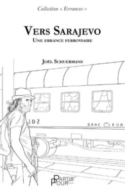 VERS SARAJEVO. UNE ERRANCE FERROVIAIRE, Joël Schuermans