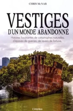 Vestiges d'un monde abandonné. Histoires fascinantes de catastrophes naturelles, d'épaves de guerres, de revers de fortune..., Chris McNab