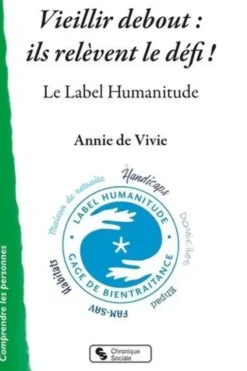 Vieillir debout : ils relèvent le défi ! Le Label Humanitude, Annie de Vivie