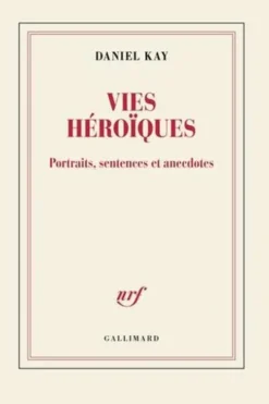 Vies héroïques. Portraits, sentences et anecdotes, Daniel Kay