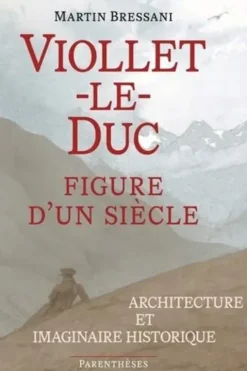 Viollet-le-Duc, figure d'un siècle. Architecture et imaginaire historique, Martin Bressani