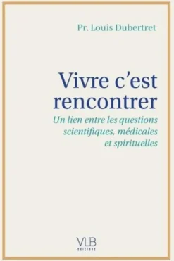 Vivre c'est rencontrer. Un lien entre les questions scientifiques, médicales et spirituelles, Louis Dubertret