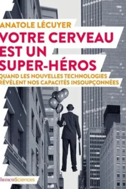 Votre cerveau est un super-héros. Quand les nouvelles technologies révèlent nos capacités insoupçonnées, Anatole Lecuyer