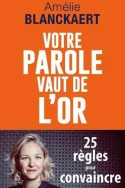 Votre parole vaut de l'or. 25 règles pour convaincre, Amélie Blanckaert