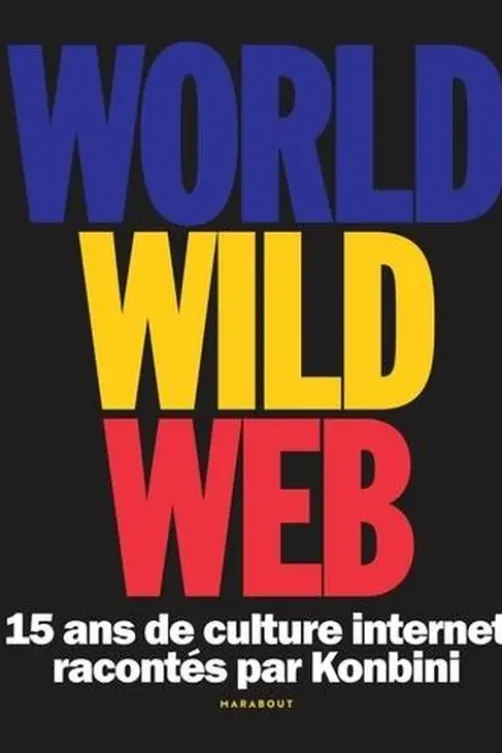 World Wild Web. 15 ans de culture internet racontés par Konbini