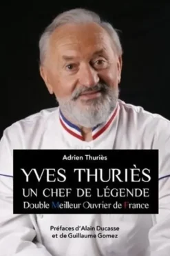 Yves Thuriès. Un chef de légende - Double meilleur ouvrier de France