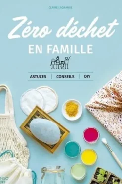 Zéro déchet en famille. Astuces, conseils, DIY, Claire Lagrange